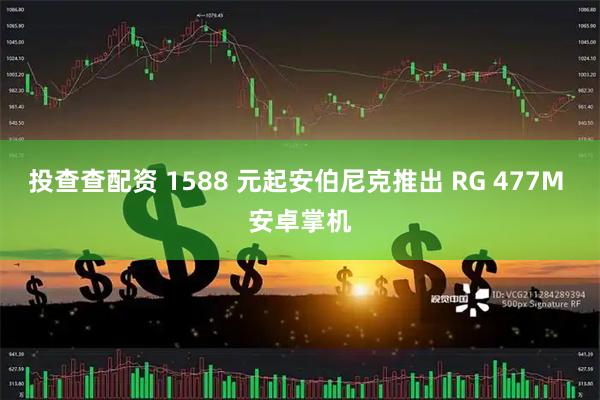 投查查配资 1588 元起安伯尼克推出 RG 477M 安卓掌机